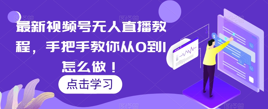 最新视频号无人直播教程，手把手教你从0到1怎么做！-观棋网创