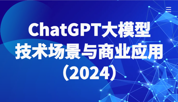 ChatGPT大模型，技术场景与商业应用(2024)带你深入了解国内外大模型生态-观棋网创