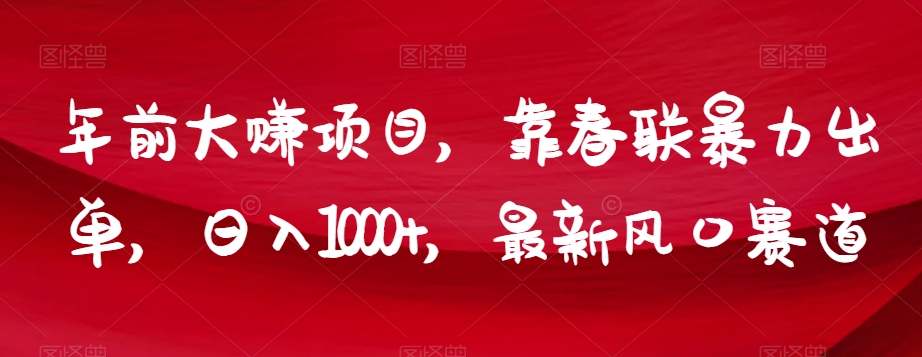 年前大赚项目，靠春联暴力出单，日入1000+，最新风口赛道【揭秘】-观棋网创