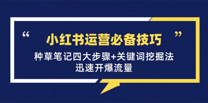 小红书运营必备技巧，种草笔记四大步骤+关键词挖掘法：迅速开爆流量-观棋网创