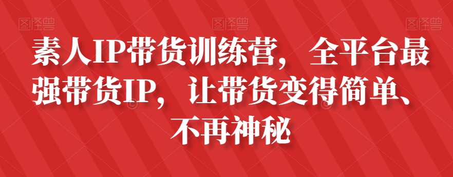 素人IP带货训练营，全平台最强带货IP，让带货变得简单、不再神秘-观棋网创