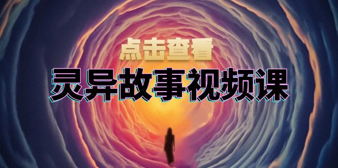 灵异故事视频课：文案、剪辑流程、画面处理及封面制作，助力创作者盈利-观棋网创