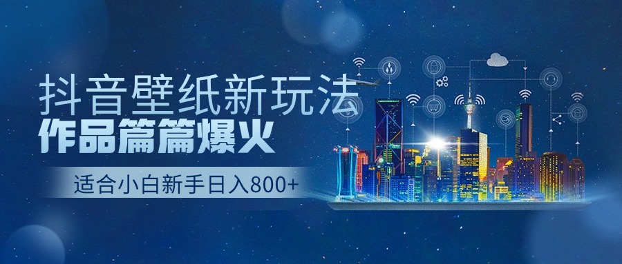 抖音壁纸号新玩法，一个作品只需要5分钟，条条爆款日收益1000＋-观棋网创