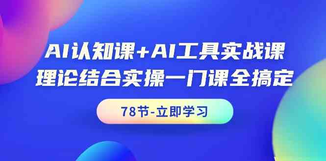 AI认知课+AI工具实战课，理论结合实操一门课全搞定(78节)-观棋网创