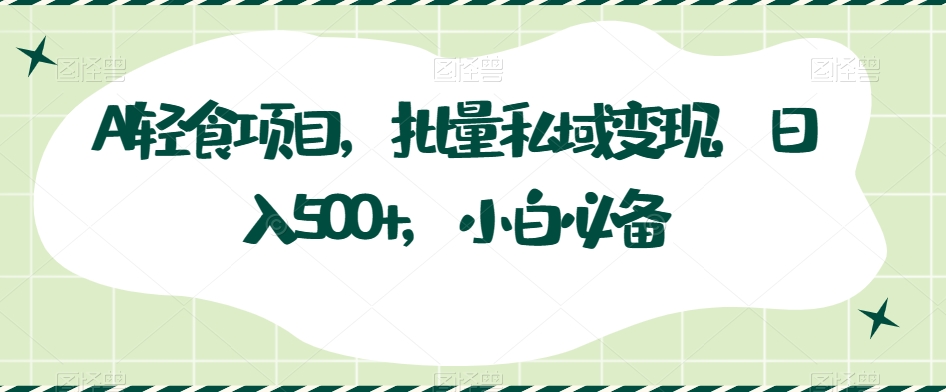 AI轻食项目，批量私域变现，日入500+，小白必备-观棋网创