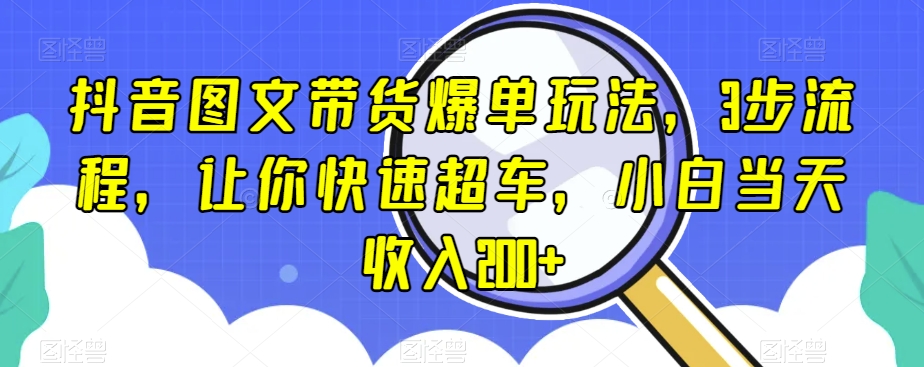 抖音图文带货爆单玩法，3步流程，让你快速超车，小白当天收入200+【揭秘】-观棋网创