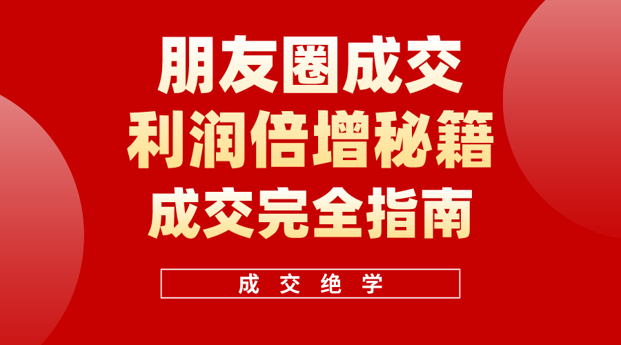 利用朋友圈成交年入100万，朋友圈成交利润倍增秘籍-观棋网创