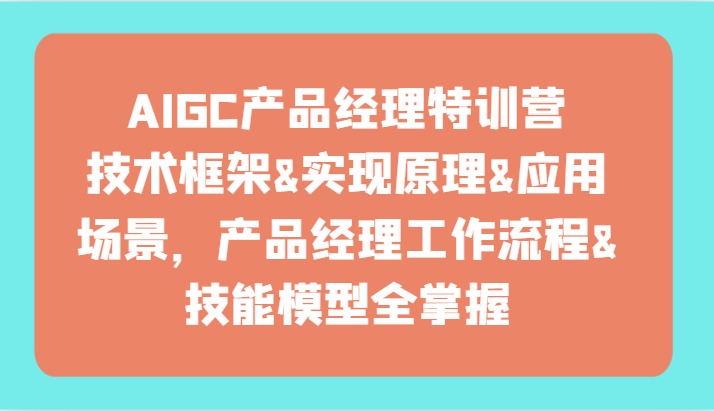 AIGC产品经理特训营-技术框架、实现原理、应用场景、工作流程、技能模型全掌握！-观棋网创