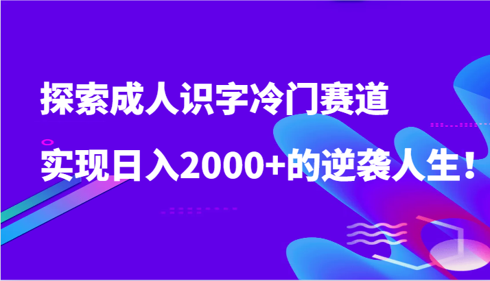探索成人识字冷门赛道，实现日入2000+的逆袭人生！-观棋网创