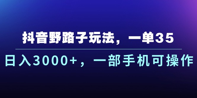 抖音野路子玩法，一单35.日入3000+，一部手机可操作-观棋网创