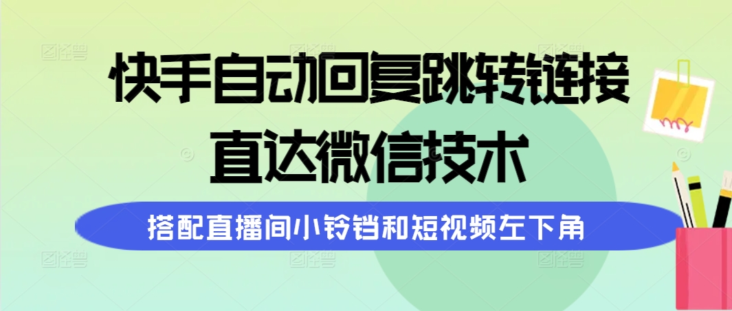 (9808期)快手自动回复跳转链接，直达微信技术，搭配直播间小铃铛和短视频左下角-观棋网创