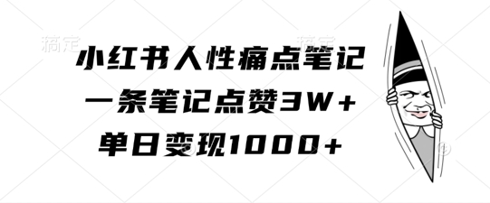 小红书人性痛点笔记，一条笔记点赞3W+，单日变现1k-观棋网创