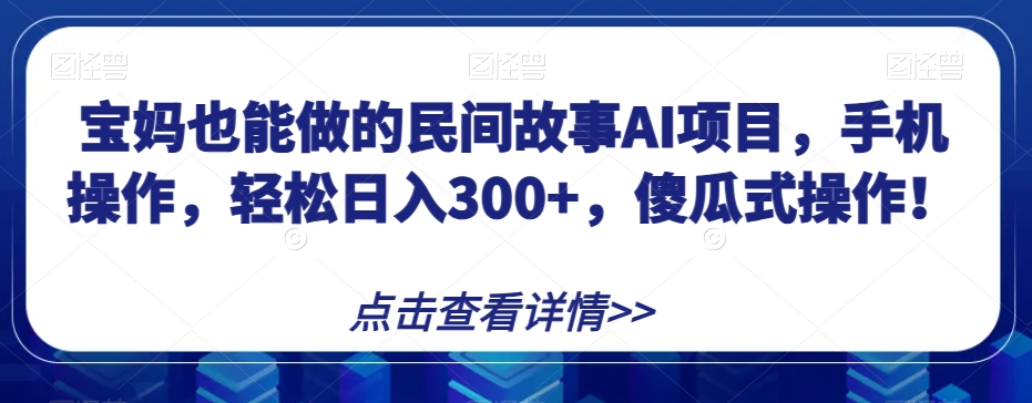 宝妈也能做的民间故事AI项目，手机操作，轻松日入300+，傻瓜式操作！【揭秘】-观棋网创