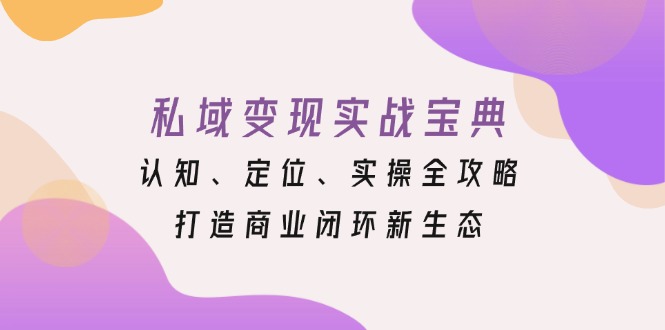 私域变现实战宝典：认知、定位、实操全攻略，打造商业闭环新生态-观棋网创