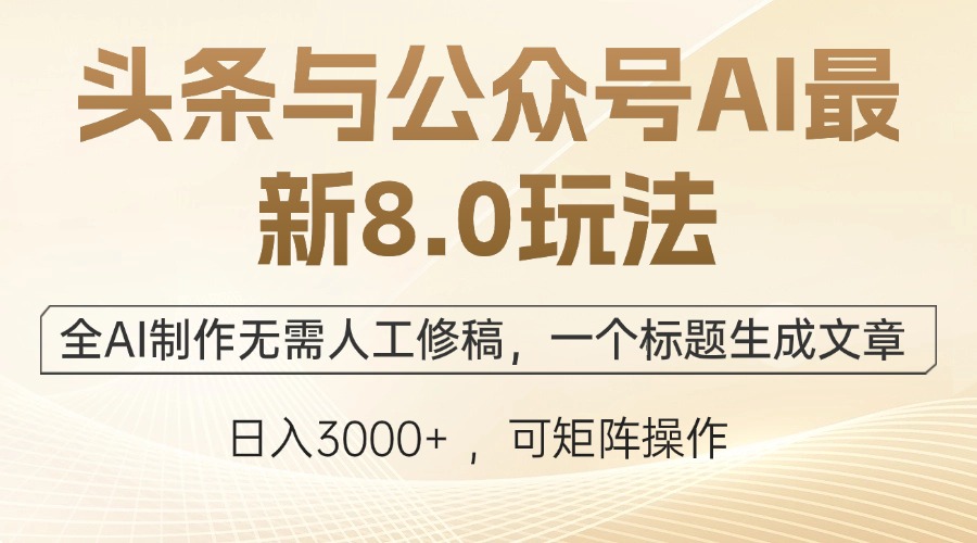 头条与公众号AI最新8.0玩法，全AI制作无需人工修稿，一个标题生成文章…-观棋网创