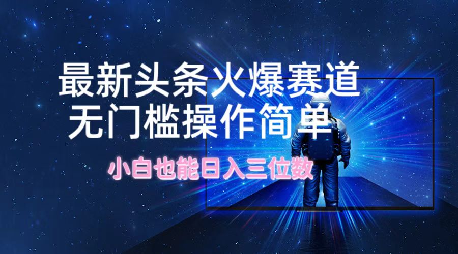 最新头条火爆赛道，无门槛操作简单，小白也能日入三位数-观棋网创