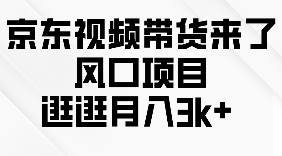 (10025期)京东短视频带货来了，风口项目，逛逛月入3k+-观棋网创