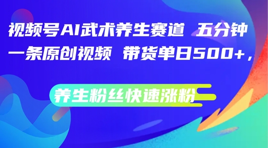 视频号AI武术养生赛道，五分钟一条原创视频，带货单日几张，养生粉丝快速涨粉【揭秘】-观棋网创