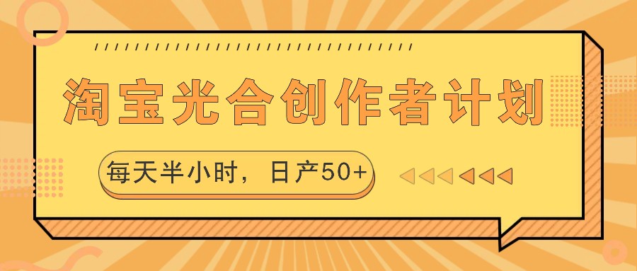 淘宝光合创作者计划，每天半小时，日产50+-观棋网创