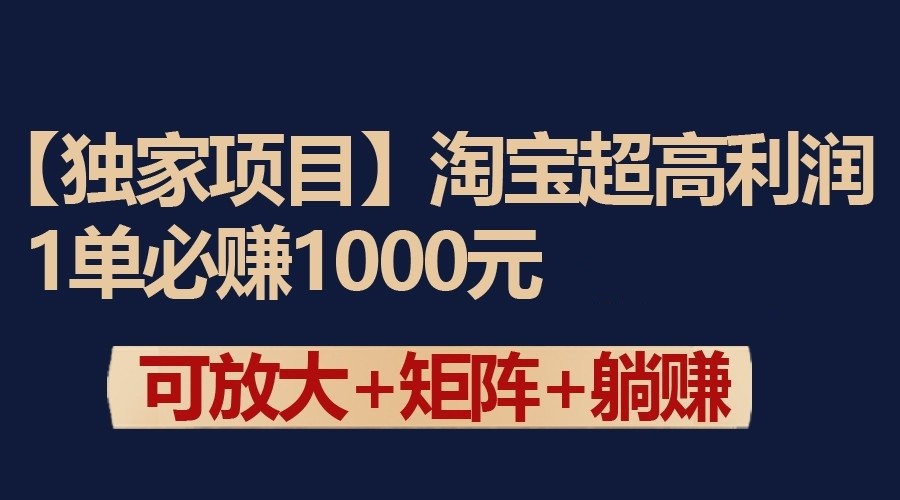 独家淘宝超高利润项目：1单必赚1000元，可放大可矩阵操作-观棋网创