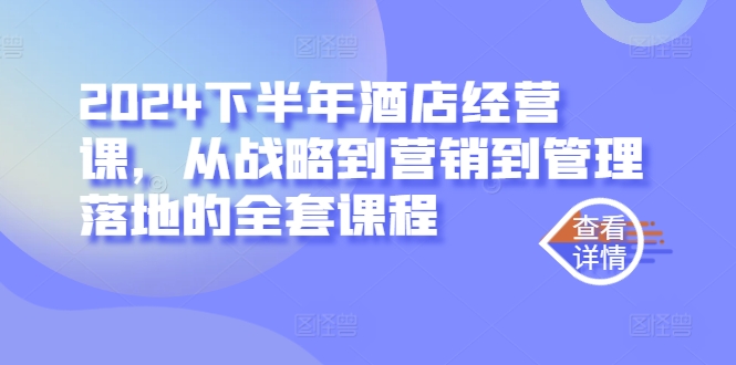 2024下半年酒店经营课，从战略到营销到管理落地的全套课程-观棋网创