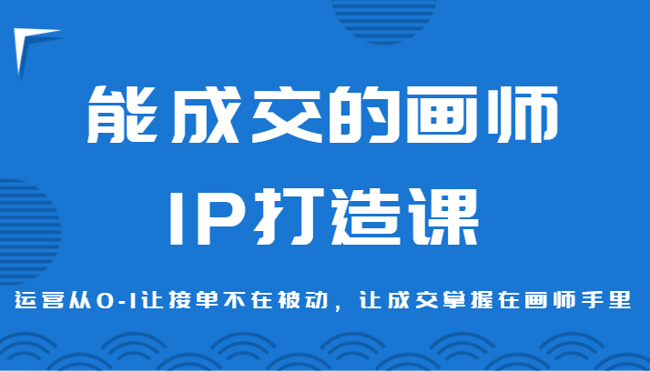 能成交的画师IP打造课，运营从0-1让接单不在被动，让成交掌握在画师手里-观棋网创