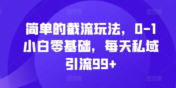 简单的截流玩法，0-1小白零基础，每天私域引流99+【揭秘】-观棋网创