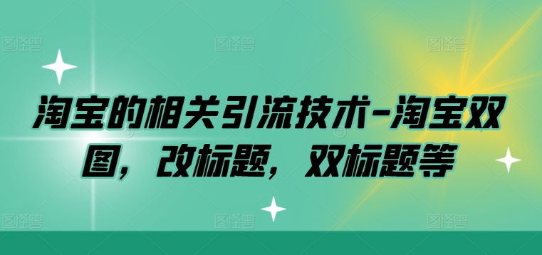 淘宝的相关引流技术-淘宝双图，改标题，双标题等-观棋网创