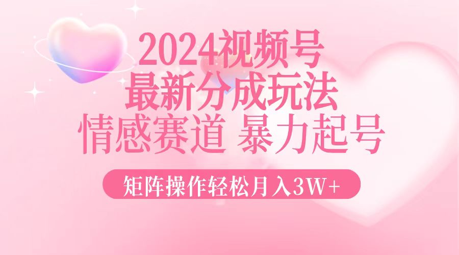 2024最新视频号分成玩法，情感赛道，暴力起号，矩阵操作轻松月入3W+-观棋网创