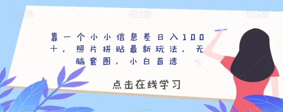 靠一个小小信息差日入100＋，照片拼贴最新玩法，无脑套图，小白首选【揭秘】-观棋网创