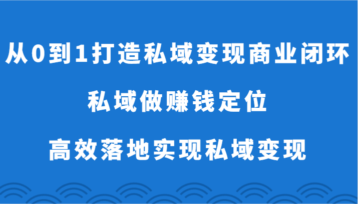 从0到1打造私域变现商业闭环-私域做赚钱定位，高效落地实现私域变现-观棋网创