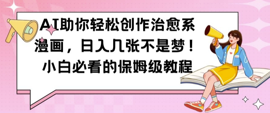 AI助你轻松创作治愈系漫画，日入几张不是梦，小白必看的保姆级教程【揭秘】-观棋网创