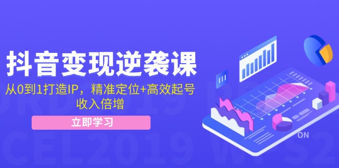 抖音变现逆袭课：从0到1打造IP，精准定位+高效起号，收入倍增-观棋网创