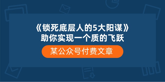 某公众号付费文章《锁死底层人的5大阳谋》助你实现一个质的飞跃-观棋网创