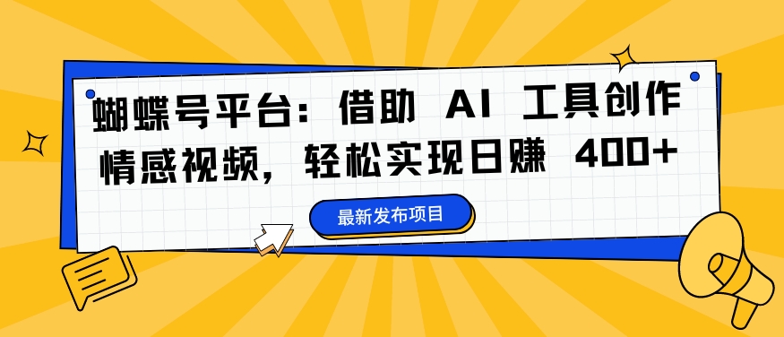 蝴蝶号平台：借助 AI 工具创作情感视频，轻松实现日赚 400+【揭秘】-观棋网创
