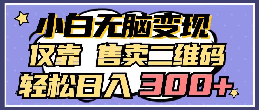 小白无脑变现，仅靠售卖二维码，轻松日入300+-观棋网创