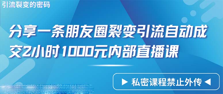 (9850期)仅靠分享一条朋友圈裂变引流自动成交2小时1000内部直播课程-观棋网创