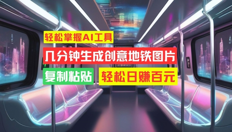 轻松掌握AI工具，几分钟生成创意地铁图片，复制粘贴，轻松日赚百元【揭秘】-观棋网创