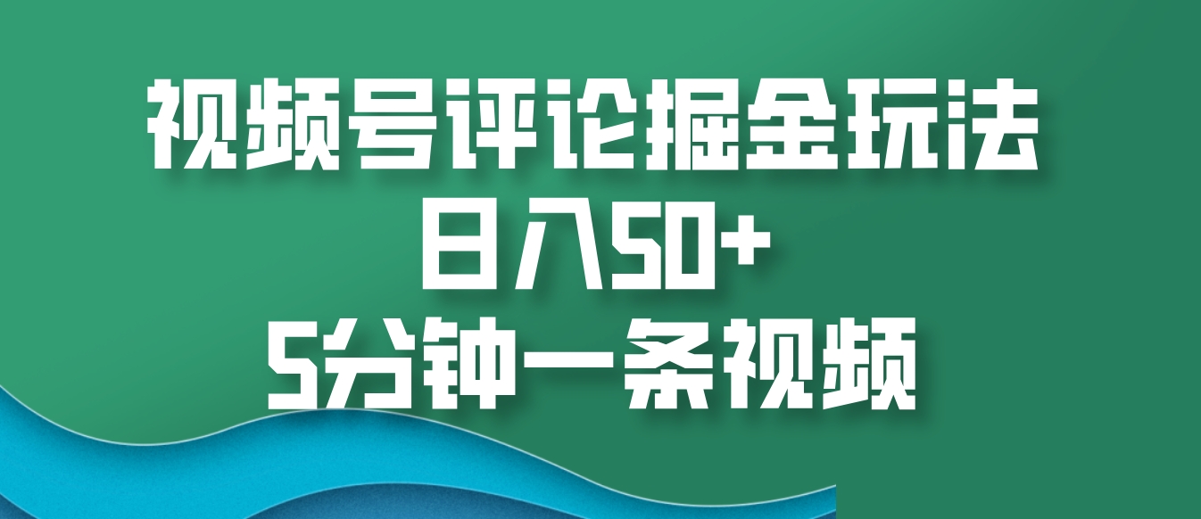 视频号评论掘金玩法，日入50+，5分钟一条视频-观棋网创