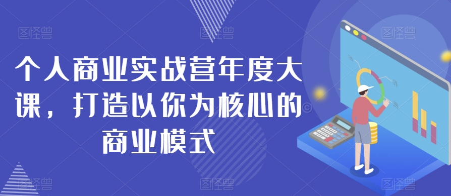 个人商业实战营年度大课，打造以你为核心的商业模式-观棋网创