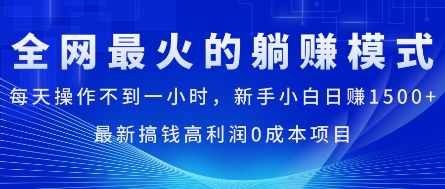 全网最火的躺赚模式，每天操作不到一小时，新手小白日赚1500+，最新搞…-观棋网创