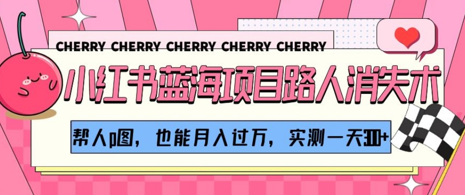小红书蓝海项目路人消失术，帮人p图，也能月入过万，实测一天300+【揭秘】-观棋网创
