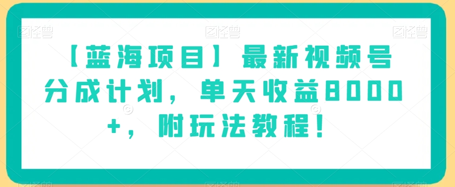 【蓝海项目】最新视频号分成计划，单天收益8000+，附玩法教程！-观棋网创