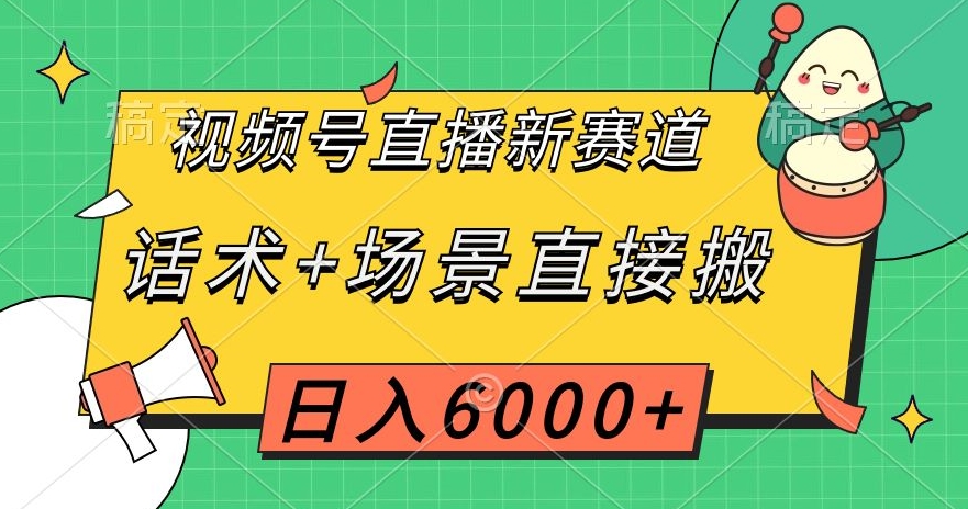 视频号直播新赛道，话术+场景直接搬，日入6000+【揭秘】-观棋网创