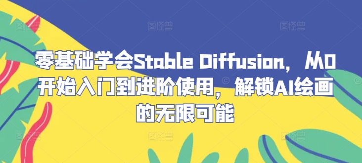 零基础学会Stable Diffusion，从0开始入门到进阶使用，解锁AI绘画的无限可能-观棋网创