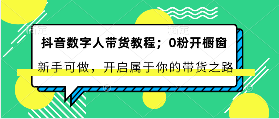 抖音数字人带货教程：0粉开橱窗 新手可做 开启属于你的带货之路-观棋网创