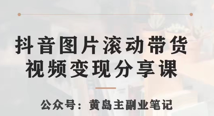 黄岛主·抖音图片滚动带货视频副业项目，一条龙变现玩法分享给你-观棋网创