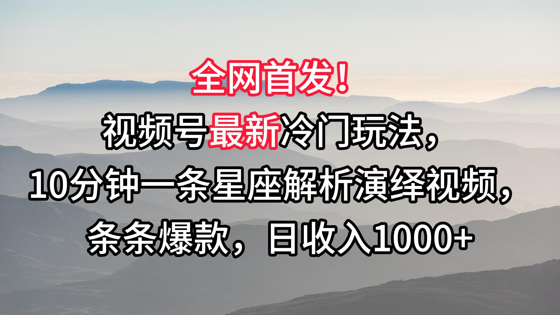 视频号最新冷门玩法，10分钟一条星座解析演绎视频，条条爆款，日收入1000+-观棋网创