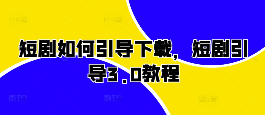 短剧如何引导下载，短剧引导3.0教程-观棋网创