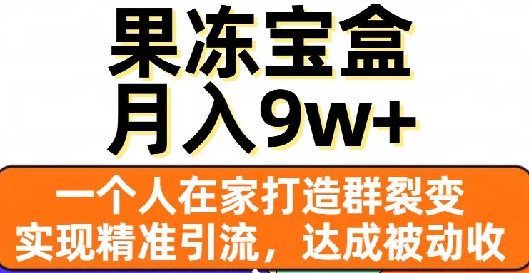 果冻宝盒，一个人在家打造群裂变，实现精准引流，达成被动收入，月入9w+-观棋网创